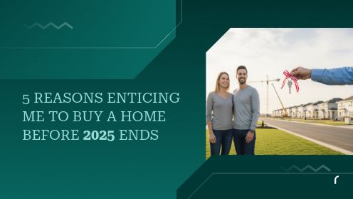 5 Reasons Enticing Me to Buy a Home Before 2025 Ends